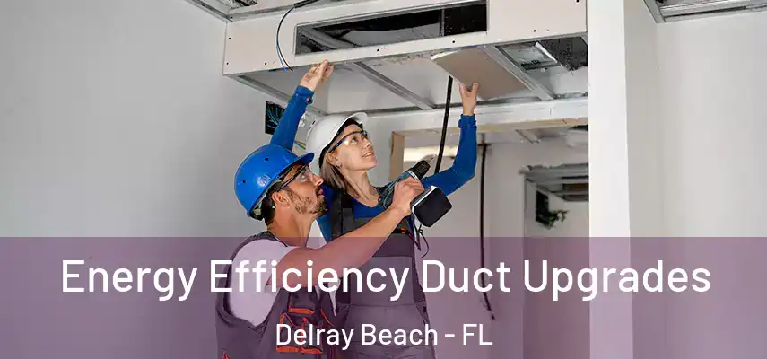  Energy Efficiency Duct Upgrades Delray Beach - FL